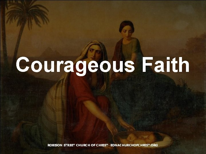 Courageous Faith ROBISON STREET CHURCH OF CHRIST- EDNACHURCHOFCHRIST. ORG 