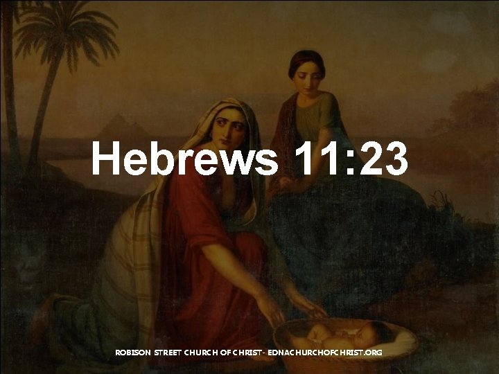 Hebrews 11: 23 ROBISON STREET CHURCH OF CHRIST- EDNACHURCHOFCHRIST. ORG 