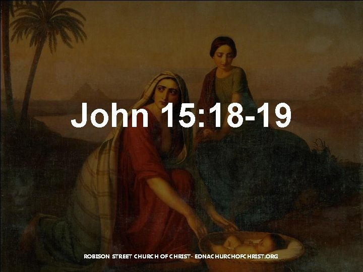 John 15: 18 -19 ROBISON STREET CHURCH OF CHRIST- EDNACHURCHOFCHRIST. ORG 