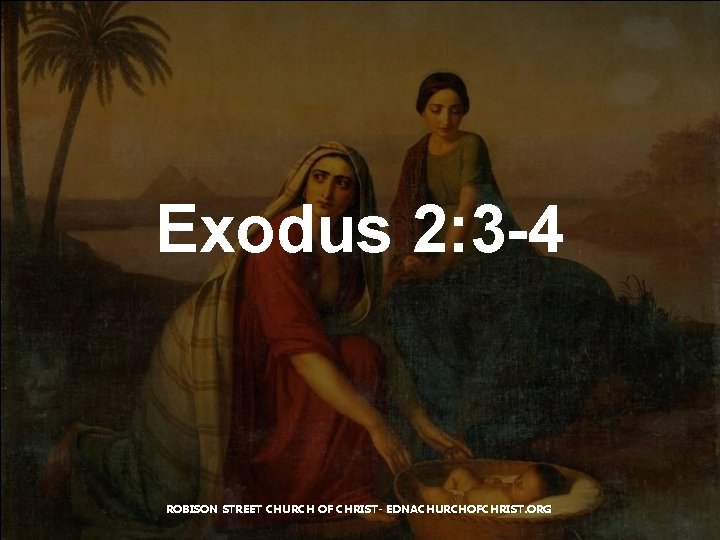 Exodus 2: 3 -4 ROBISON STREET CHURCH OF CHRIST- EDNACHURCHOFCHRIST. ORG 