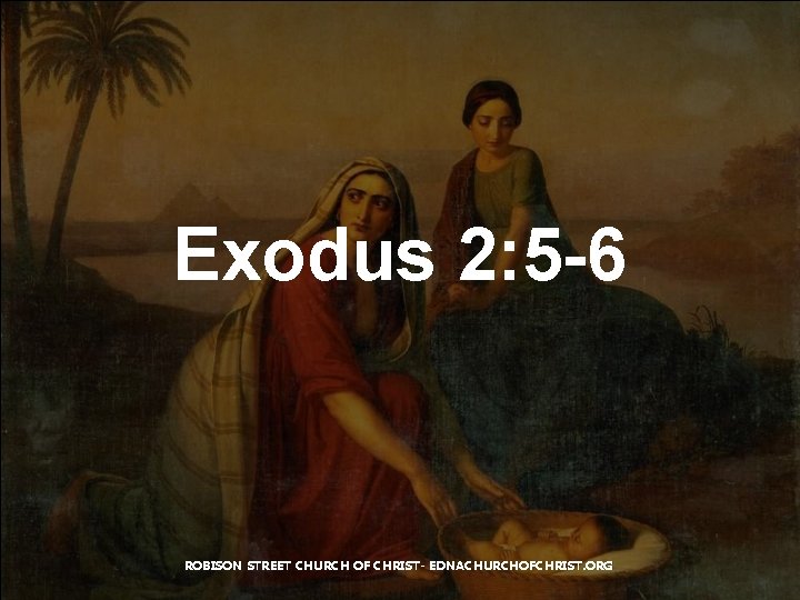 Exodus 2: 5 -6 ROBISON STREET CHURCH OF CHRIST- EDNACHURCHOFCHRIST. ORG 