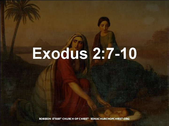 Exodus 2: 7 -10 ROBISON STREET CHURCH OF CHRIST- EDNACHURCHOFCHRIST. ORG 