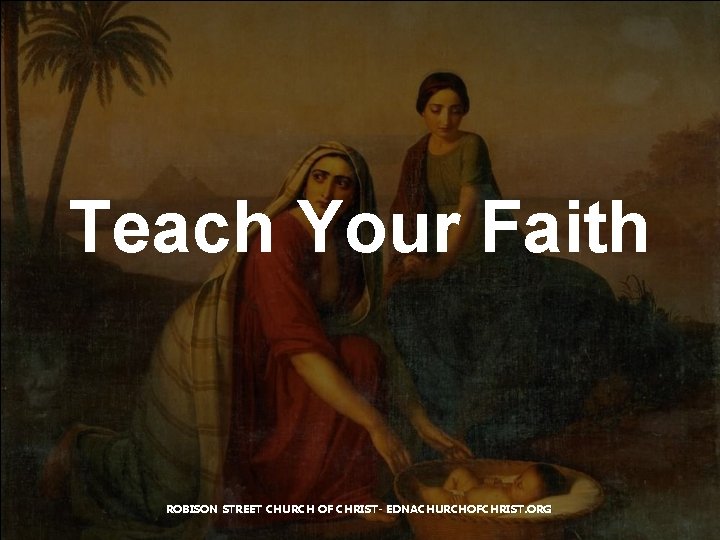 Teach Your Faith ROBISON STREET CHURCH OF CHRIST- EDNACHURCHOFCHRIST. ORG 