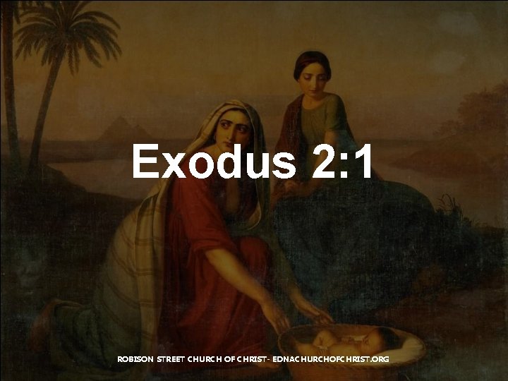 Exodus 2: 1 ROBISON STREET CHURCH OF CHRIST- EDNACHURCHOFCHRIST. ORG 