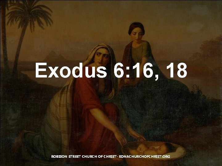 Exodus 6: 16, 18 ROBISON STREET CHURCH OF CHRIST- EDNACHURCHOFCHRIST. ORG 
