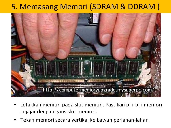 5. Memasang Memori (SDRAM & DDRAM ) • Letakkan memori pada slot memori. Pastikan