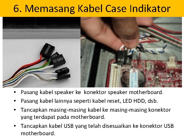 6. Memasang Kabel Case Indikator • Pasang kabel speaker ke konektor speaker motherboard. •