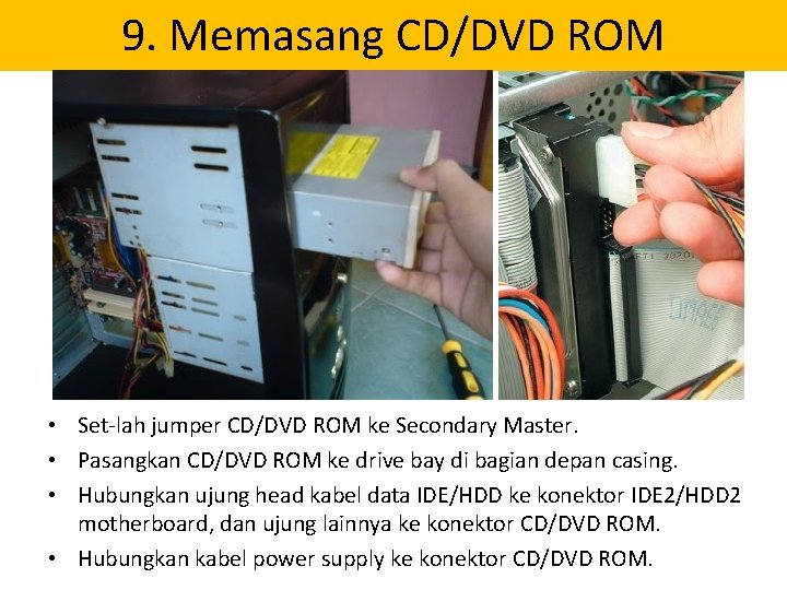 9. Memasang CD/DVD ROM • Set-lah jumper CD/DVD ROM ke Secondary Master. • Pasangkan