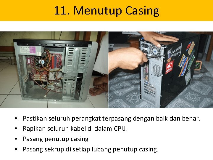 11. Menutup Casing • • Pastikan seluruh perangkat terpasang dengan baik dan benar. Rapikan