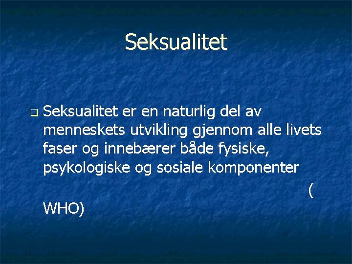 Seksualitet q Seksualitet er en naturlig del av menneskets utvikling gjennom alle livets faser