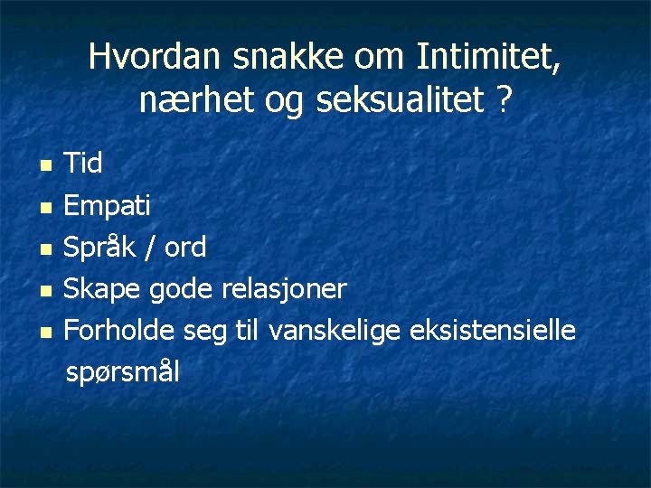 Hvordan snakke om Intimitet, nærhet og seksualitet ? n n n Tid Empati Språk