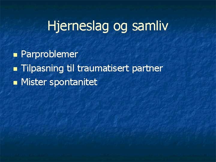 Hjerneslag og samliv n n n Parproblemer Tilpasning til traumatisert partner Mister spontanitet 