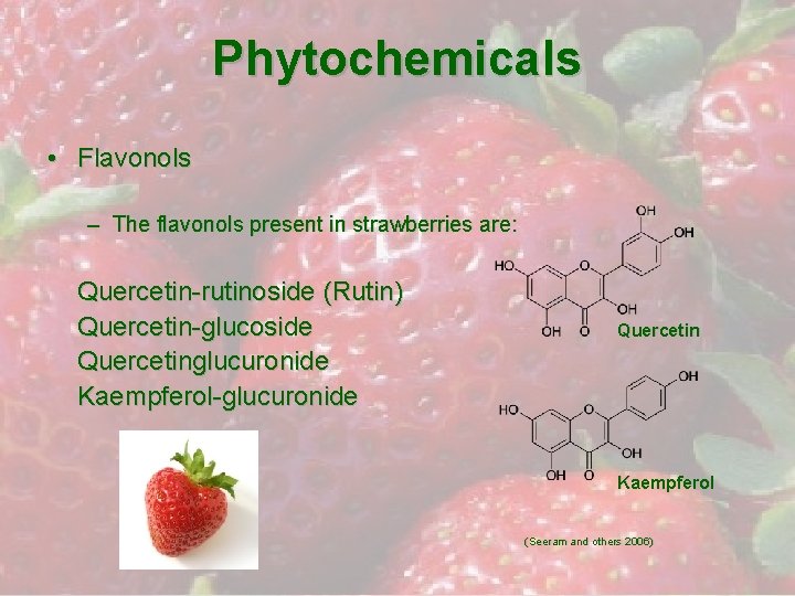 Phytochemicals • Flavonols – The flavonols present in strawberries are: Quercetin-rutinoside (Rutin) Quercetin-glucoside Quercetinglucuronide