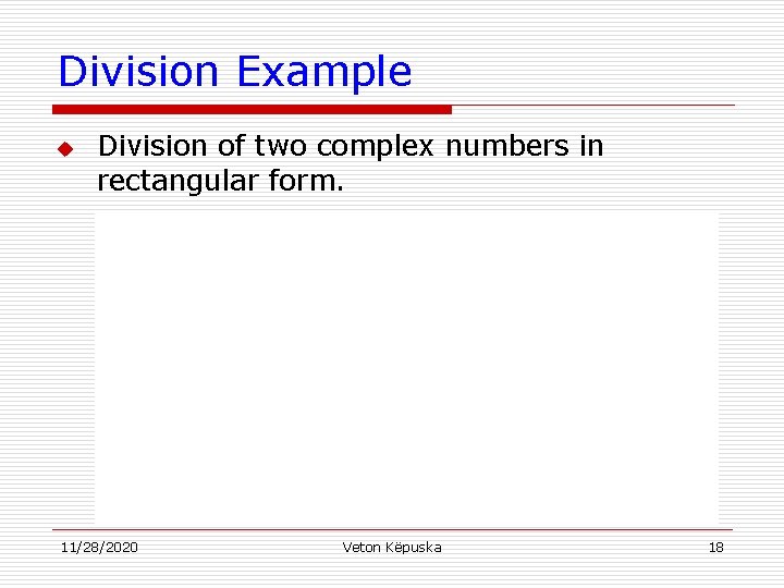 Division Example u Division of two complex numbers in rectangular form. 11/28/2020 Veton Këpuska