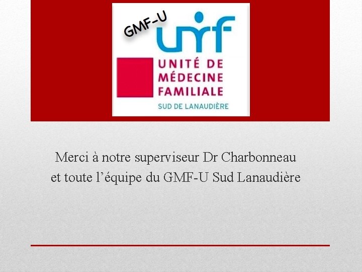 Merci à notre superviseur Dr Charbonneau et toute l’équipe du GMF-U Sud Lanaudière 