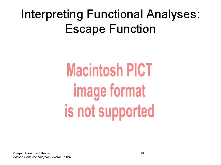 Interpreting Functional Analyses: Escape Function Cooper, Heron, and Heward Applied Behavior Analysis, Second Edition Interpreting Functional Analyses: Escape Function Cooper, Heron, and Heward Applied Behavior Analysis, Second Edition
