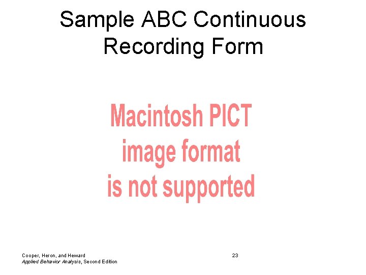 Sample ABC Continuous Recording Form Cooper, Heron, and Heward Applied Behavior Analysis, Second Edition Sample ABC Continuous Recording Form Cooper, Heron, and Heward Applied Behavior Analysis, Second Edition