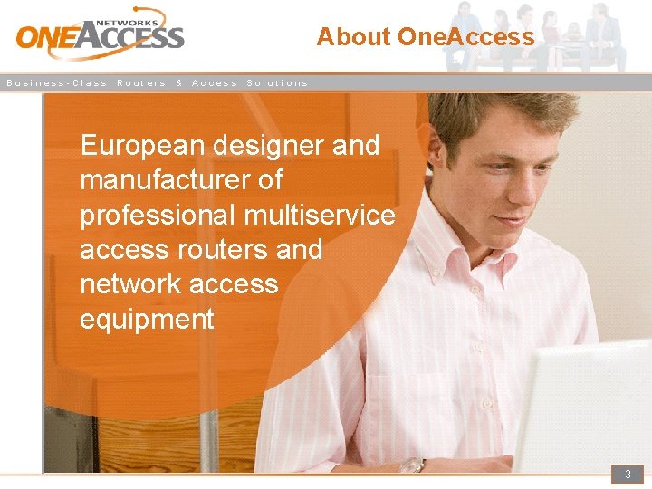 About One. Access Business-Class Routers & Access Solutions European designer and manufacturer of professional