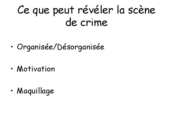 Ce que peut révéler la scène de crime • Organisée/Désorganisée • Motivation • Maquillage