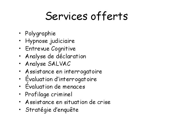 Services offerts • • • Polygraphie Hypnose judiciaire Entrevue Cognitive Analyse de déclaration Analyse