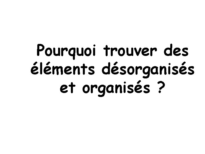 Pourquoi trouver des éléments désorganisés et organisés ? 