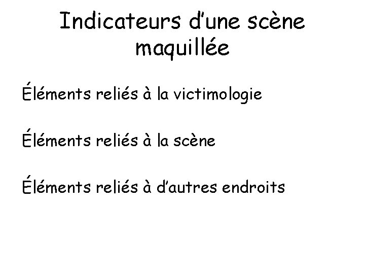 Indicateurs d’une scène maquillée Éléments reliés à la victimologie Éléments reliés à la scène