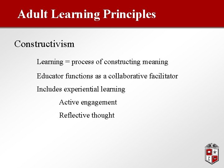 Adult Learning Principles Constructivism Learning = process of constructing meaning Educator functions as a