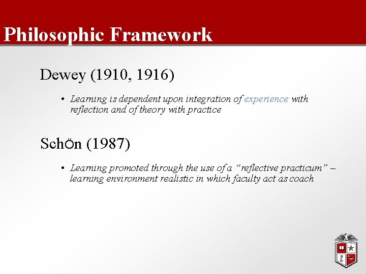 Philosophic Framework Dewey (1910, 1916) • Learning is dependent upon integration of experience with
