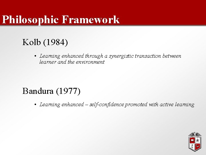 Philosophic Framework Kolb (1984) • Learning enhanced through a synergistic transaction between learner and