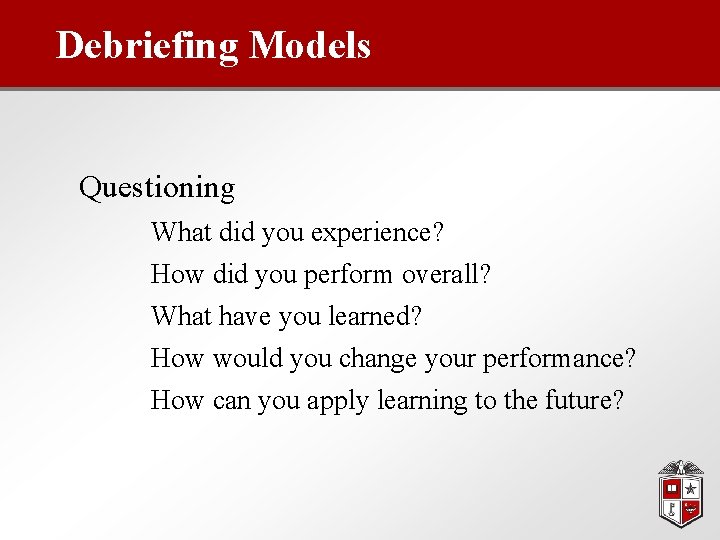 Debriefing Models Questioning What did you experience? How did you perform overall? What have