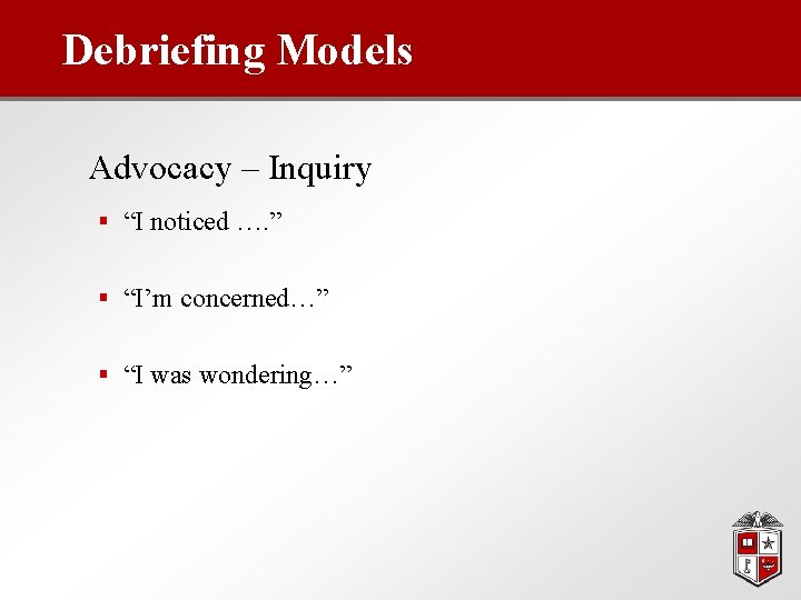 Debriefing Models Advocacy – Inquiry § “I noticed …. ” § “I’m concerned…” §