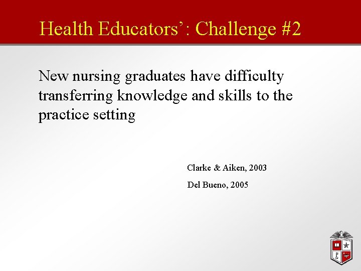 Health Educators’: Challenge #2 New nursing graduates have difficulty transferring knowledge and skills to