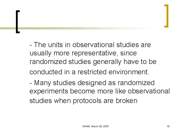 - The units in observational studies are usually more representative, since randomized studies generally