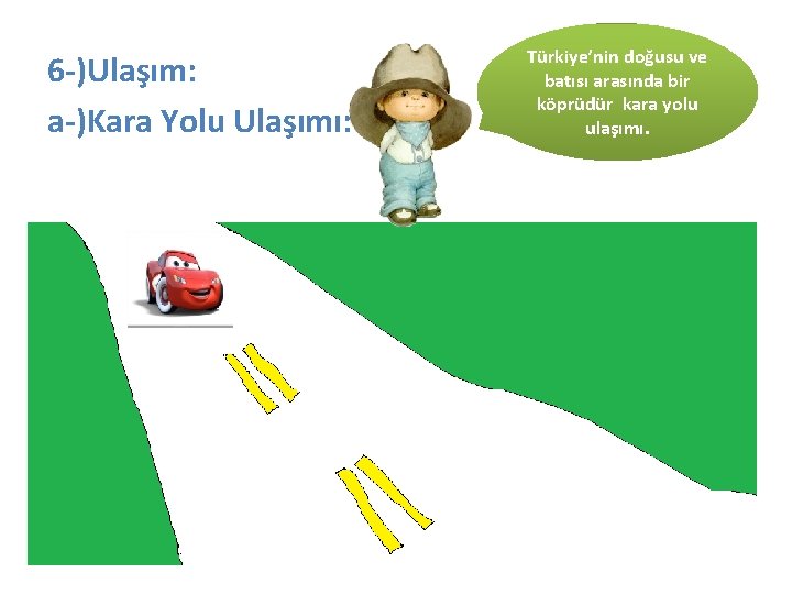 6 -)Ulaşım: a-)Kara Yolu Ulaşımı: Türkiye’nin doğusu ve batısı arasında bir köprüdür kara yolu