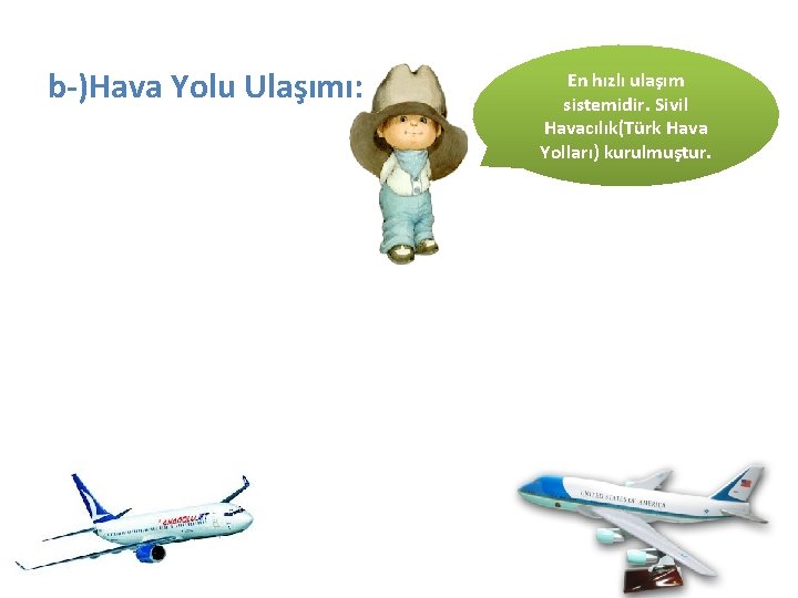 b-)Hava Yolu Ulaşımı: En hızlı ulaşım sistemidir. Sivil Havacılık(Türk Hava Yolları) kurulmuştur. 