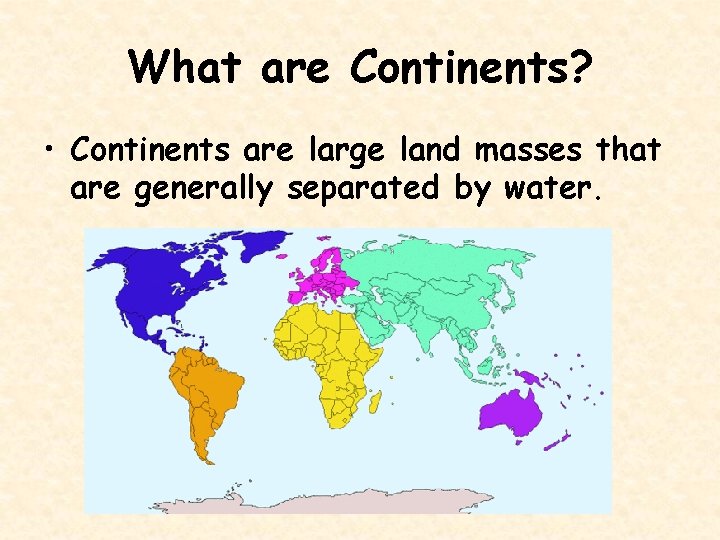 What are Continents? • Continents are large land masses that are generally separated by