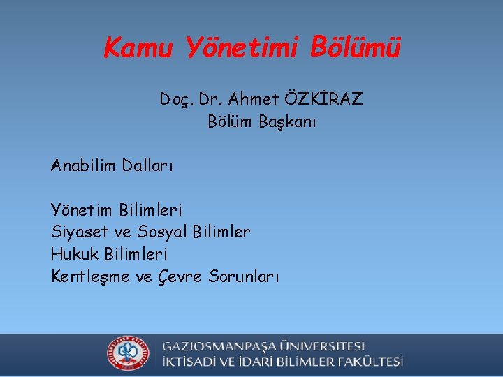 Kamu Yönetimi Bölümü Doç. Dr. Ahmet ÖZKİRAZ Bölüm Başkanı Anabilim Dalları Yönetim Bilimleri Siyaset