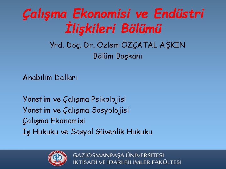 Çalışma Ekonomisi ve Endüstri İlişkileri Bölümü Yrd. Doç. Dr. Özlem ÖZÇATAL AŞKIN Bölüm Başkanı