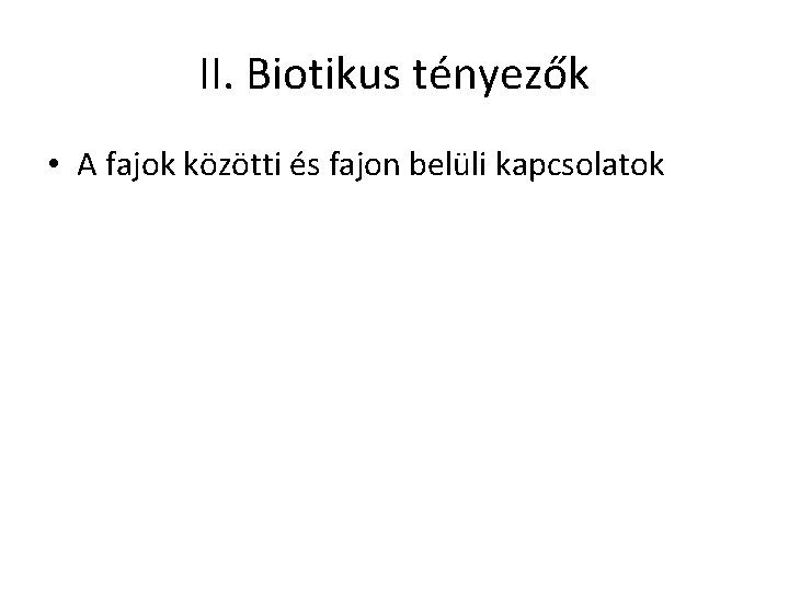 II. Biotikus tényezők • A fajok közötti és fajon belüli kapcsolatok 