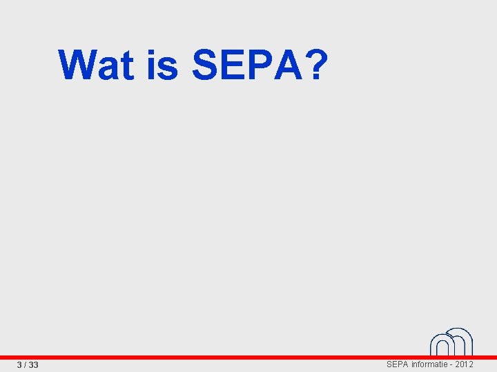 Wat is SEPA? 3 / 33 SEPA informatie - 2012 