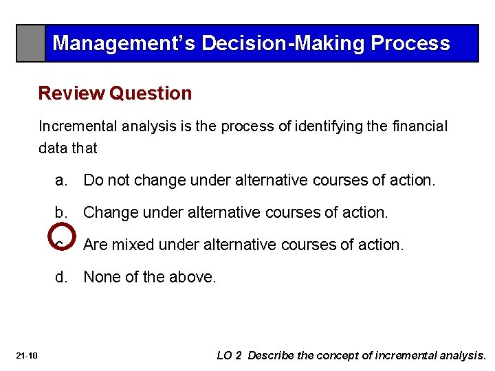 Management’s Decision-Making Process Review Question Incremental analysis is the process of identifying the financial