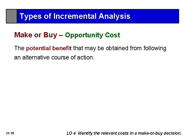 Types of Incremental Analysis Make or Buy – Opportunity Cost The potential benefit that