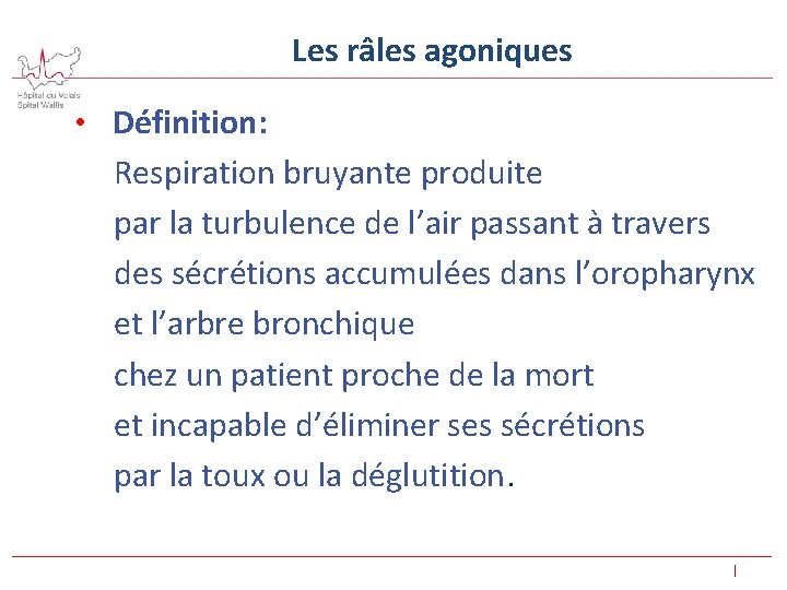 Les râles agoniques • Définition: Respiration bruyante produite par la turbulence de l’air passant