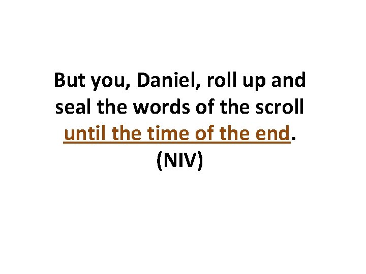 But you, Daniel, roll up and seal the words of the scroll until the But you, Daniel, roll up and seal the words of the scroll until the
