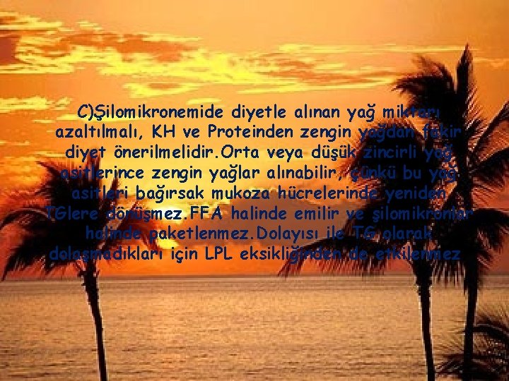 C)Şilomikronemide diyetle alınan yağ miktarı azaltılmalı, KH ve Proteinden zengin yağdan fakir diyet önerilmelidir.