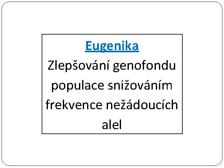 Eugenika Zlepšování genofondu populace snižováním frekvence nežádoucích alel 