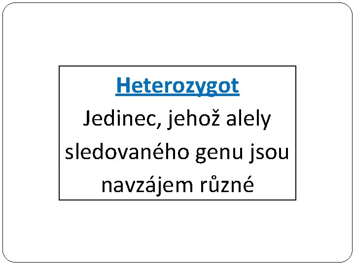 Heterozygot Jedinec, jehož alely sledovaného genu jsou navzájem různé 