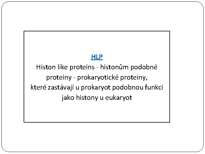 HLP Histon like proteins - histonům podobné proteiny - prokaryotické proteiny, které zastávají u