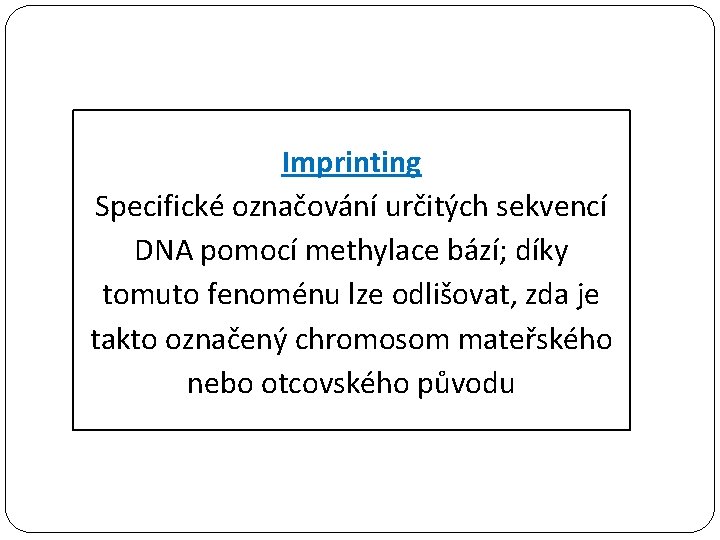 Imprinting Specifické označování určitých sekvencí DNA pomocí methylace bází; díky tomuto fenoménu lze odlišovat,