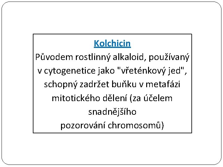 Kolchicin Původem rostlinný alkaloid, používaný v cytogenetice jako "vřeténkový jed", schopný zadržet buňku v